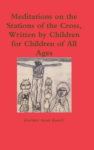 Cover image for Meditations on the Stations of the Cross, Written by Children for Children of All Ages