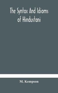 Cover image for The syntax and idioms of Hindustani; a manual of the language consisting of progressive exercises in grammar, reading, and translation, with notes and directions and vocabularies