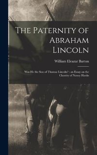Cover image for The Paternity of Abraham Lincoln: Was He the Son of Thomas Lincoln?: an Essay on the Chastity of Nancy Hanks