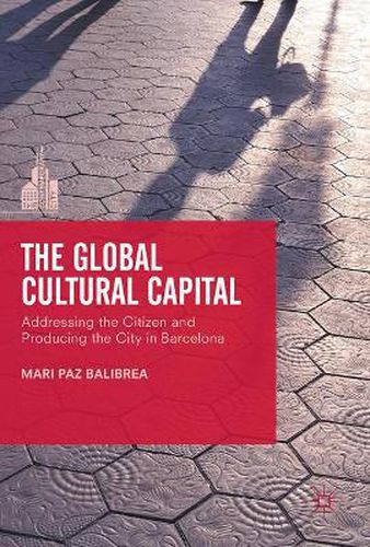 Cover image for The Global Cultural Capital: Addressing the Citizen and Producing the City in Barcelona