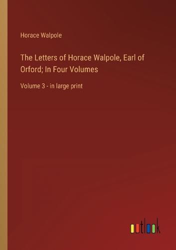 Cover image for The Letters of Horace Walpole, Earl of Orford; In Four Volumes