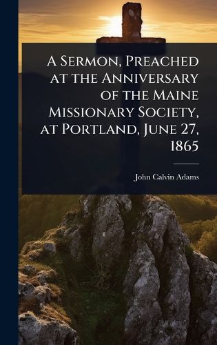 Cover image for A Sermon, Preached at the Anniversary of the Maine Missionary Society, at Portland, June 27, 1865