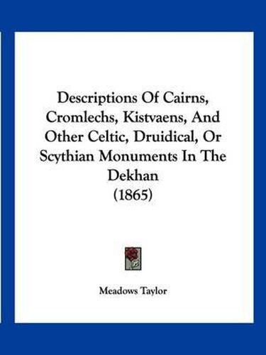 Cover image for Descriptions of Cairns, Cromlechs, Kistvaens, and Other Celtic, Druidical, or Scythian Monuments in the Dekhan (1865)