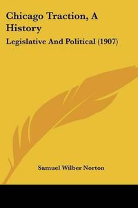 Cover image for Chicago Traction, a History: Legislative and Political (1907)