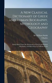 Cover image for A New Classical Dictionary of Greek and Roman Biography, Mythology and Geography