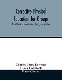 Cover image for Corrective physical education for groups: a text book of organization, theory, and practice