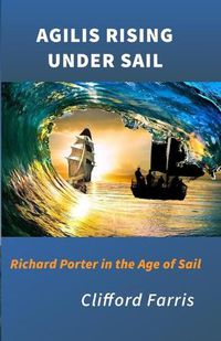 Cover image for Agilis Rising Under Sail: Richard Porter in the Age of Sail