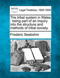 Cover image for The Tribal System in Wales: Being Part of an Inquiry Into the Structure and Methods of Tribal Society.