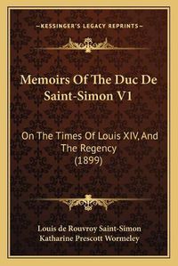 Cover image for Memoirs of the Duc de Saint-Simon V1: On the Times of Louis XIV, and the Regency (1899)