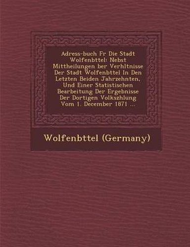 Cover image for Adress-Buch Fur Die Stadt Wolfenb Ttel: Nebst Mittheilungen Ber Verh Ltnisse Der Stadt Wolfenb Ttel in Den Letzten Beiden Jahrzehnten, Und Einer Stati