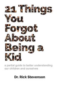 Cover image for 21 Things You Forgot About Being a Kid: a partial guide to better understanding our children and ourselves