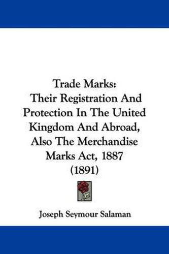 Cover image for Trade Marks: Their Registration and Protection in the United Kingdom and Abroad, Also the Merchandise Marks ACT, 1887 (1891)