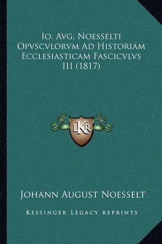 Cover image for IO. Avg. Noesselti Opvscvlorvm Ad Historiam Ecclesiasticam Fascicvlvs III (1817)