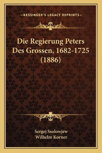 Cover image for Die Regierung Peters Des Grossen, 1682-1725 (1886)