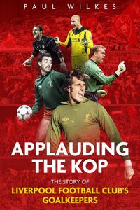 Cover image for Applauding The Kop: The Story of Liverpool Football Club's Goalkeepers