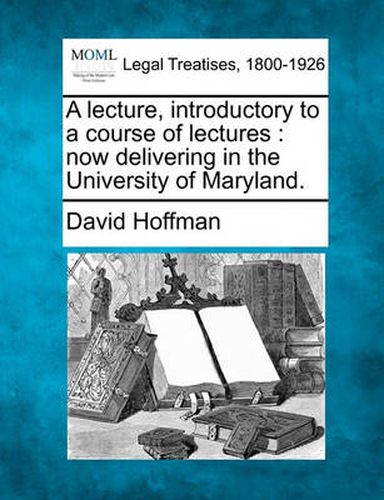 Cover image for A Lecture, Introductory to a Course of Lectures: Now Delivering in the University of Maryland.