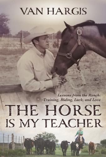 Cover image for The Horse Is My Teacher: Lessons from the Ranch: Training, Riding, Luck, and Love