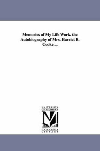 Cover image for Memories of My Life Work. the Autobiography of Mrs. Harriet B. Cooke ...