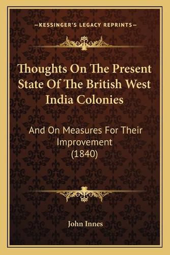 Thoughts on the Present State of the British West India Colonies: And on Measures for Their Improvement (1840)