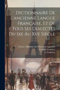 Cover image for Dictionnaire De L'ancienne Langue Francaise, Et De Tous Ses Dialectes Du Ixe Au Xve Siecle