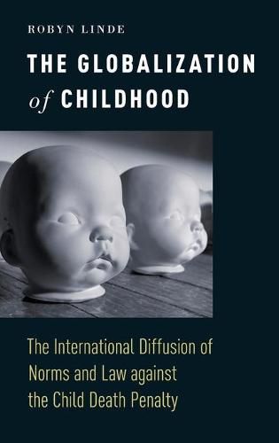 Cover image for The Globalization of Childhood: The International Diffusion of Norms and Law against the Child Death Penalty