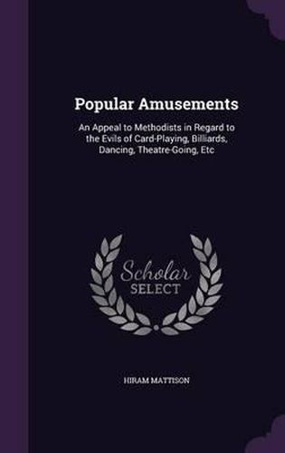 Cover image for Popular Amusements: An Appeal to Methodists in Regard to the Evils of Card-Playing, Billiards, Dancing, Theatre-Going, Etc