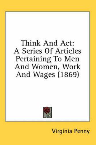 Cover image for Think And Act: A Series Of Articles Pertaining To Men And Women, Work And Wages (1869)