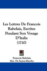 Cover image for Les Lettres De Francois Rabelais, Escrites Pendant Son Voyage D'Italie (1710)
