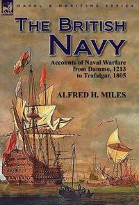 Cover image for The British Navy: Accounts of Naval Warfare from Damme 1213 to Trafalgar 1805