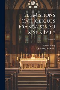 Cover image for Les Missions Catholiques Francaises Au Xixe Siecle; Volume 6