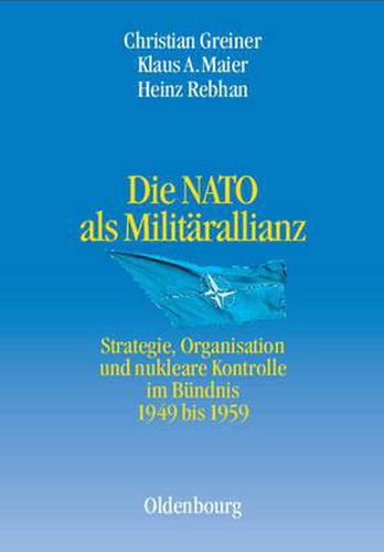 Cover image for Die NATO ALS Militarallianz: Strategie, Organisation Und Nukleare Kontrolle Im Bundnis 1949 Bis 1959