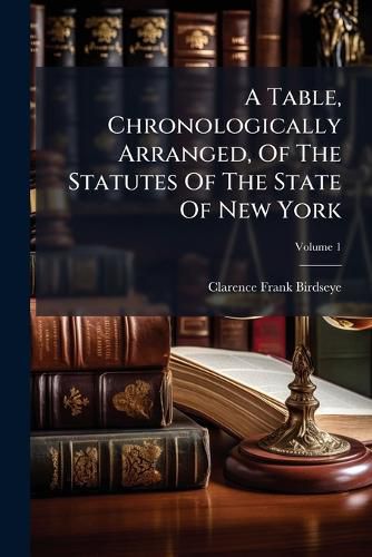 Cover image for A Table, Chronologically Arranged, Of The Statutes Of The State Of New York