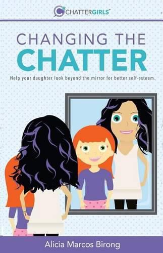 Cover image for Changing the Chatter: Help your daughter look beyond the mirror for better self-esteem.