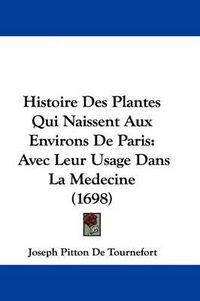 Cover image for Histoire Des Plantes Qui Naissent Aux Environs De Paris: Avec Leur Usage Dans La Medecine (1698)