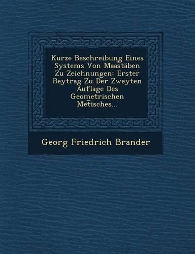 Cover image for Kurze Beschreibung Eines Systems Von Maas Taben Zu Zeichnungen: Erster Beytrag Zu Der Zweyten Auflage Des Geometrischen Met Isches...