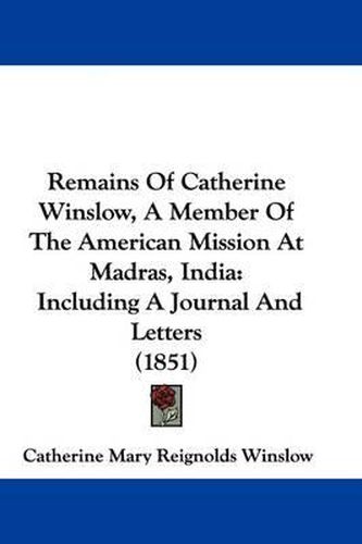 Cover image for Remains Of Catherine Winslow, A Member Of The American Mission At Madras, India: Including A Journal And Letters (1851)