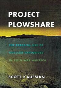 Cover image for Project Plowshare: The Peaceful Use of Nuclear Explosives in Cold War America