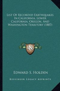 Cover image for List of Recorded Earthquakes in California, Lower California, Oregon, and Washington Territory (1887)