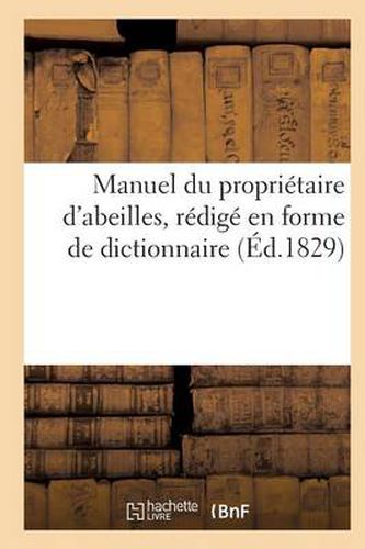 Cover image for Manuel Du Proprietaire d'Abeilles, d'Apres Une Nouvelle Methode, Redige En Forme de Dict. (Ed.1829)