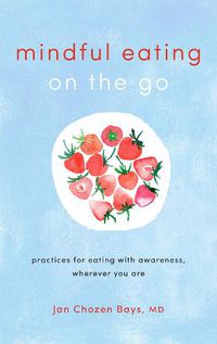 Cover image for Mindful Eating on the Go: Practices for Eating with Awareness, Wherever You Are