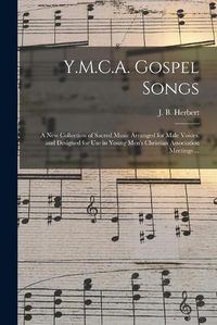 Cover image for Y.M.C.A. Gospel Songs: a New Collection of Sacred Music Arranged for Male Voices, and Designed for Use in Young Men's Christian Association Meetings ...