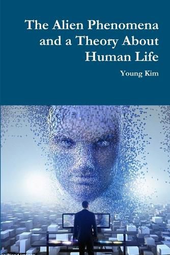 Cover image for The Alien Phenomena and a Theory About Human Life