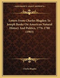 Cover image for Letters from Charles Blagden to Joseph Banks on American Natural History and Politics, 1776-1780 (1903)