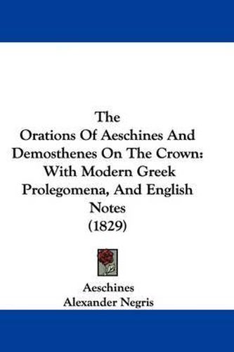 Cover image for The Orations Of Aeschines And Demosthenes On The Crown: With Modern Greek Prolegomena, And English Notes (1829)