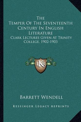 The Temper of the Seventeenth Century in English Literature: Clark Lectures Given at Trinity College, 1902-1903