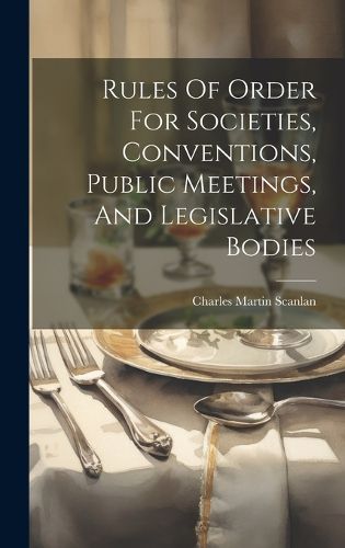 Cover image for Rules Of Order For Societies, Conventions, Public Meetings, And Legislative Bodies