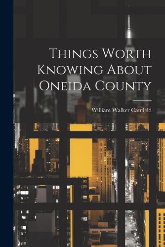 Cover image for Things Worth Knowing About Oneida County