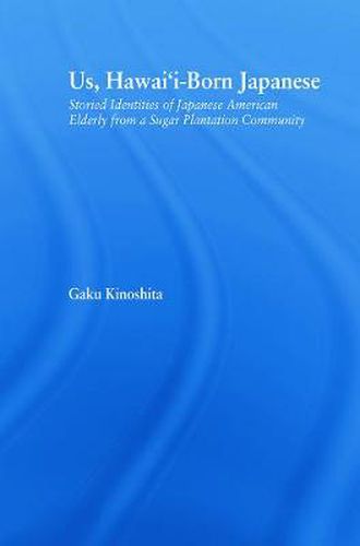 Cover image for Us, Hawai'i-born Japanese: Storied Identities of Japanese American Elderly from a Sugar Plantation Community