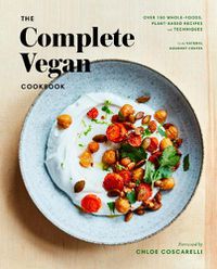 Cover image for The Complete Vegan Cookbook: Over 150 Whole-Foods, Plant-Based Recipes and Techniques