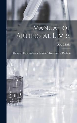 Cover image for Manual of Artificial Limbs: Copiously Illustrated ... an Exhaustive Exposition of Prothesis